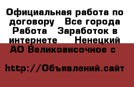 Официальная работа по договору - Все города Работа » Заработок в интернете   . Ненецкий АО,Великовисочное с.